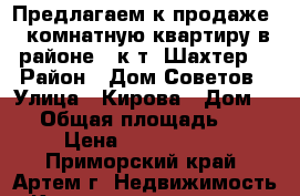 Предлагаем к продаже 2 комнатную квартиру в районе   к/т “Шахтер” › Район ­ Дом Советов › Улица ­ Кирова › Дом ­ 1 › Общая площадь ­ 60 › Цена ­ 2 450 000 - Приморский край, Артем г. Недвижимость » Квартиры продажа   . Приморский край,Артем г.